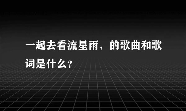 一起去看流星雨，的歌曲和歌词是什么？