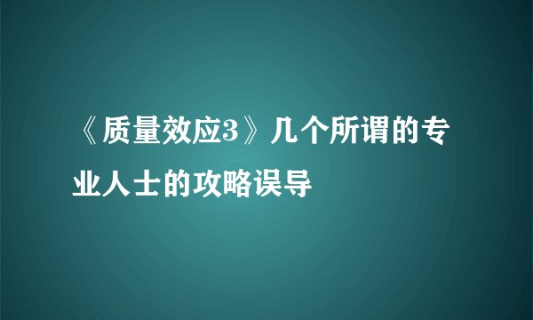 《质量效应3》几个所谓的专业人士的攻略误导