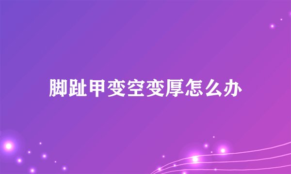 脚趾甲变空变厚怎么办