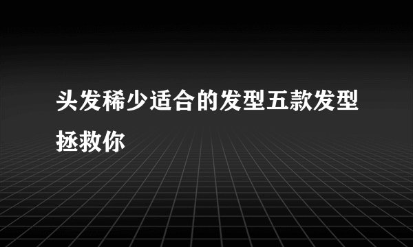 头发稀少适合的发型五款发型拯救你