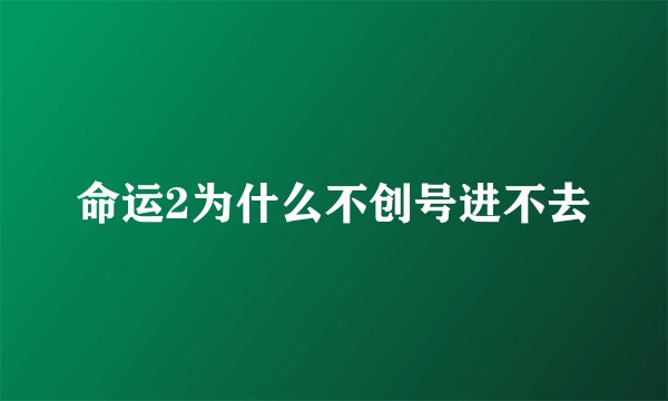 命运2为什么不创号进不去