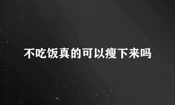 不吃饭真的可以瘦下来吗