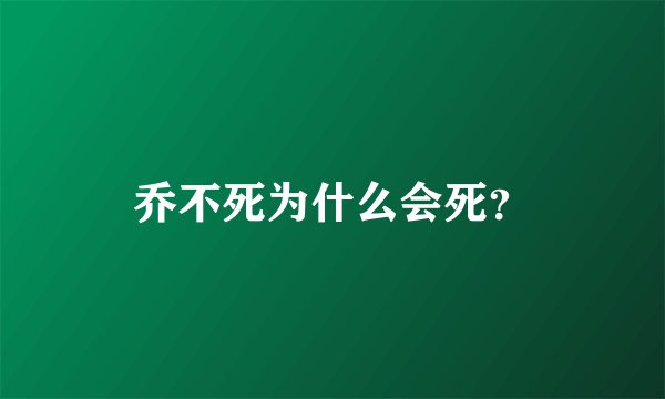 乔不死为什么会死？