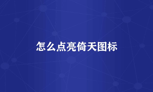 怎么点亮倚天图标