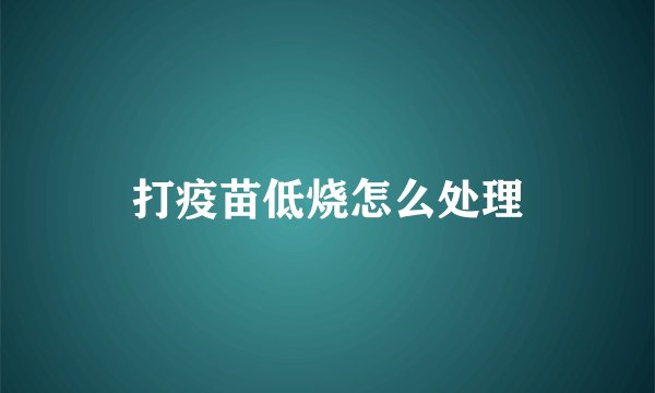 打疫苗低烧怎么处理