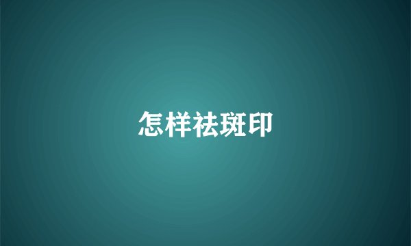 怎样祛斑印