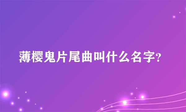 薄樱鬼片尾曲叫什么名字？