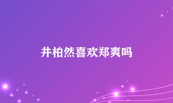 井柏然喜欢郑爽吗