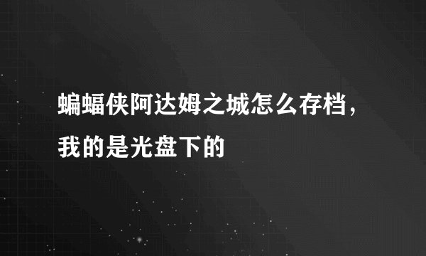 蝙蝠侠阿达姆之城怎么存档，我的是光盘下的