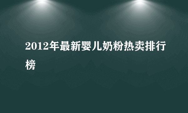 2012年最新婴儿奶粉热卖排行榜