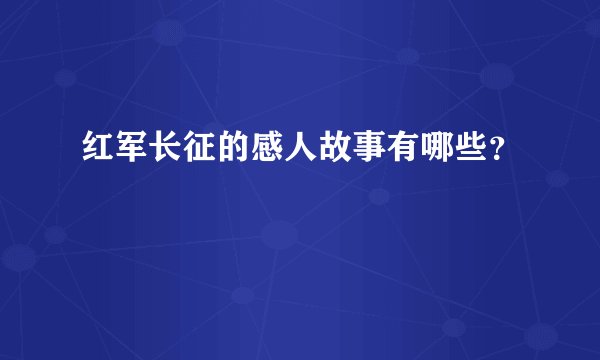 红军长征的感人故事有哪些？