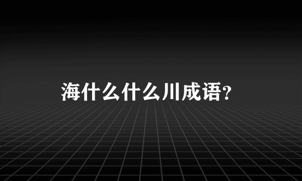 海什么什么川成语？