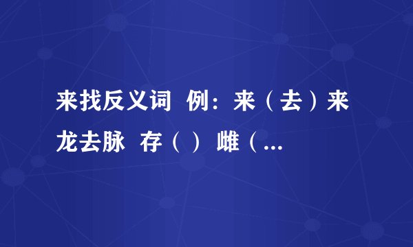 来找反义词  例：来（去）来龙去脉  存（） 雌（） 阳（） 陈（） 休（）  险（） 俗（）  要求括号里填前面词的反义词,然后再写包含这2字的成语