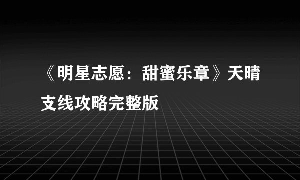 《明星志愿:甜蜜乐章》天晴支线攻略完整版
