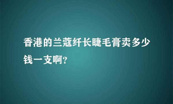 香港的兰蔻纤长睫毛膏卖多少钱一支啊？