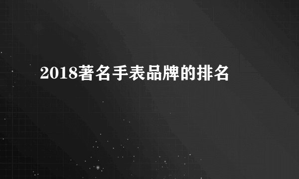 2018著名手表品牌的排名
