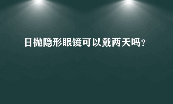 日抛隐形眼镜可以戴两天吗？