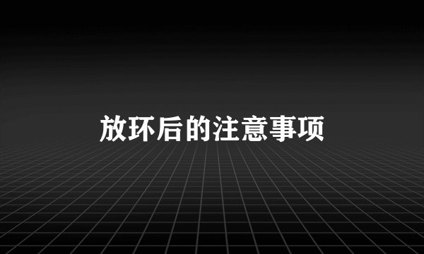 放环后的注意事项