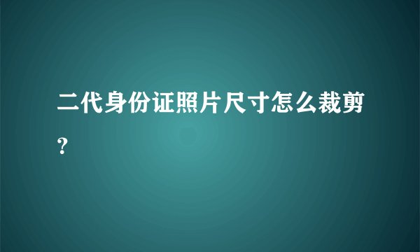 二代身份证照片尺寸怎么裁剪？