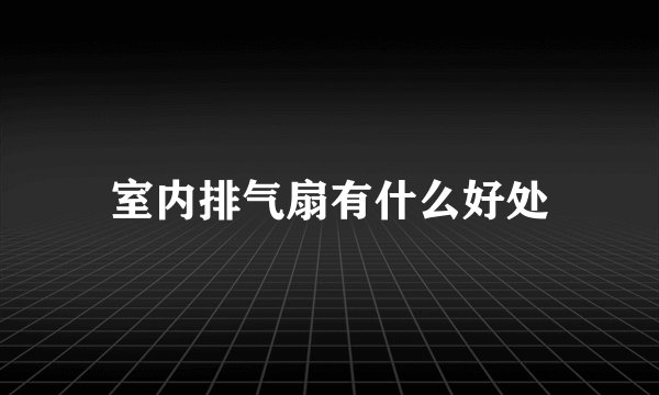 室内排气扇有什么好处