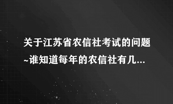 关于江苏省农信社考试的问题~谁知道每年的农信社有几次考试？为什么我在网上查有的是4月有的是12月