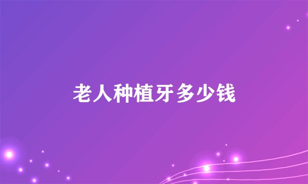 老人种植牙多少钱