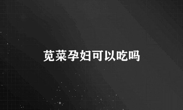 苋菜孕妇可以吃吗