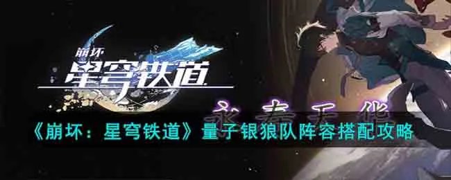 《崩坏：星穹铁道》量子银狼队阵容搭配攻略