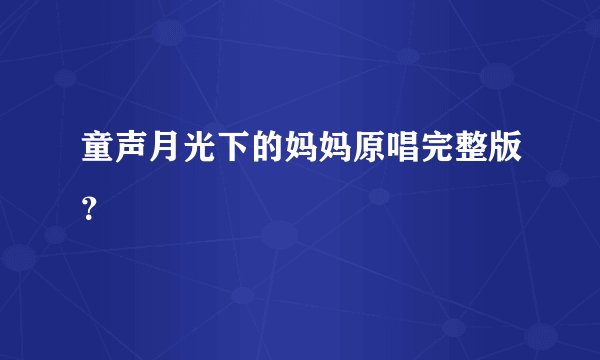童声月光下的妈妈原唱完整版？