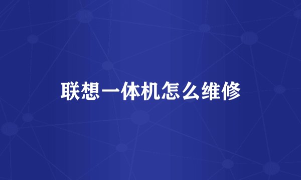 联想一体机怎么维修