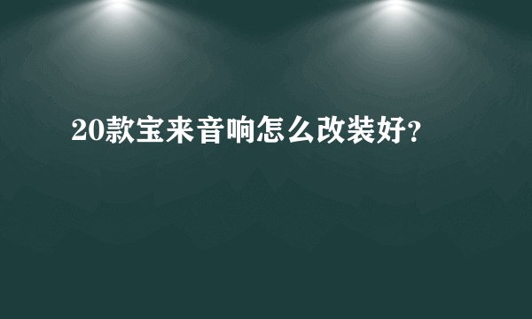 20款宝来音响怎么改装好？