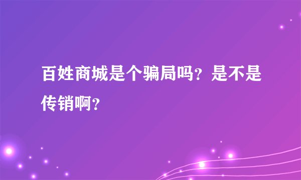 百姓商城是个骗局吗？是不是传销啊？