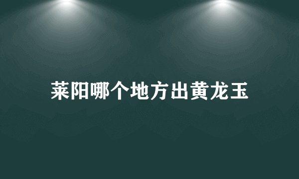 莱阳哪个地方出黄龙玉