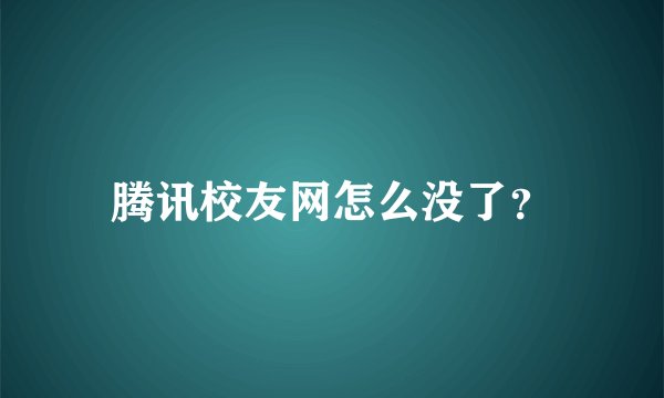 腾讯校友网怎么没了？