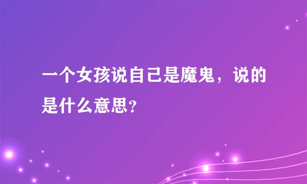 一个女孩说自己是魔鬼，说的是什么意思？