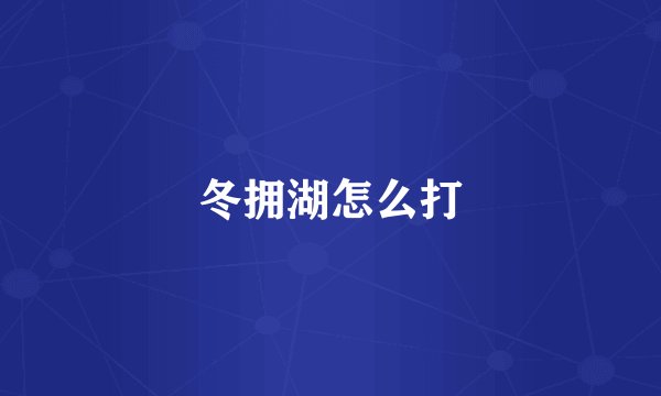 冬拥湖怎么打