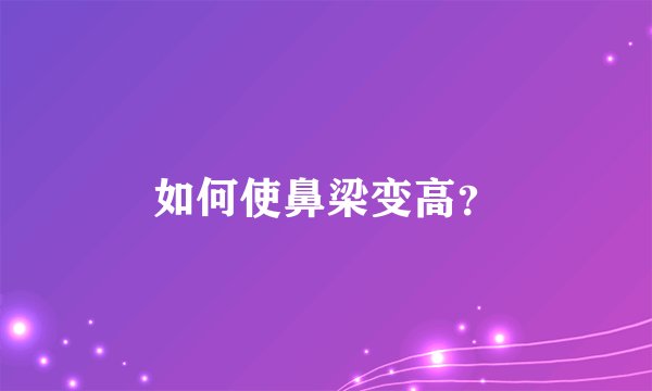 如何使鼻梁变高？