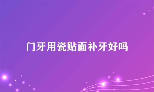 门牙用瓷贴面补牙好吗