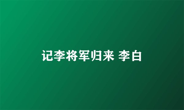 记李将军归来 李白
