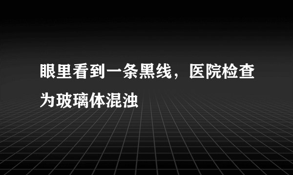 眼里看到一条黑线，医院检查为玻璃体混浊