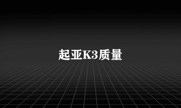 起亚K3质量
