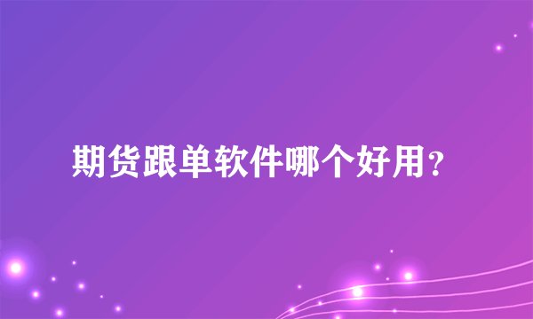 期货跟单软件哪个好用？