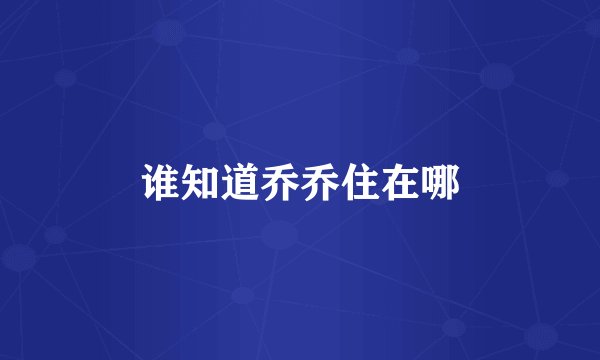 谁知道乔乔住在哪