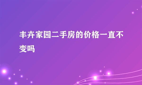 丰卉家园二手房的价格一直不变吗