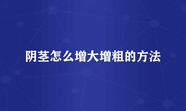 阴茎怎么增大增粗的方法