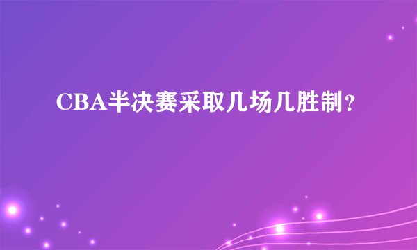 CBA半决赛采取几场几胜制？