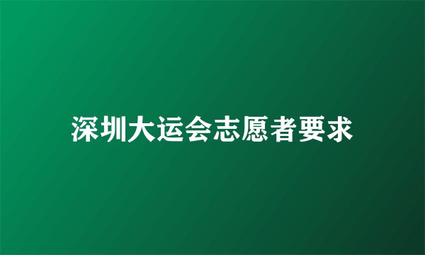 深圳大运会志愿者要求