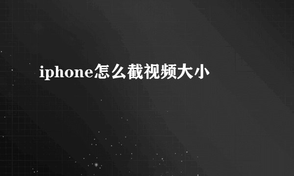 iphone怎么截视频大小