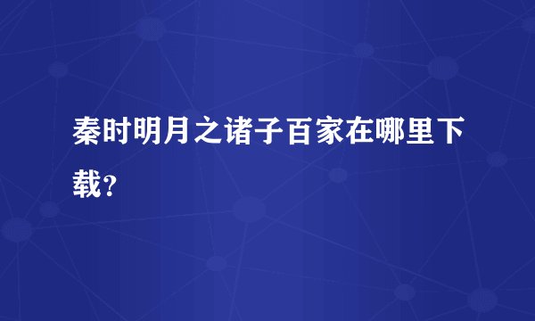 秦时明月之诸子百家在哪里下载？