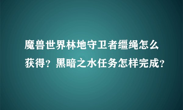 魔兽世界林地守卫者缰绳怎么获得？黑暗之水任务怎样完成？
